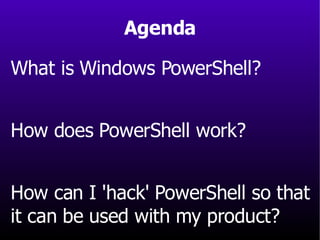 What is Windows PowerShell? How does PowerShell work? How can I 'hack' PowerShell so that  it can be used with my product? Agenda 