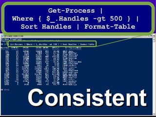Consistent Get-Process |  Where { $_.Handles -gt 500 } |  Sort Handles | Format-Table 
