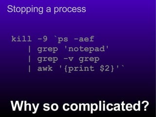 Stopping a process kill -9 `ps -aef  | grep 'notepad'  | grep -v grep  | awk '{print $2}'` Why so complicated? 