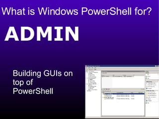 What is Windows PowerShell for? ADMIN Building GUIs on  top of PowerShell  