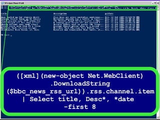 ([xml](new-object Net.WebClient) .DownloadString ($bbc_news_rss_url)).rss.channel.item | Select title, Desc*, *date  -first 8 