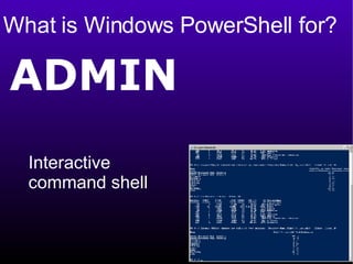 What is Windows PowerShell for? ADMIN Interactive  command shell 