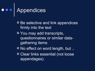 Appendices Be selective and link appendices firmly into the text You may add transcripts, questionnaires or similar data-gathering items No effect on word length, but .. Clear links essential (not loose appendages). 