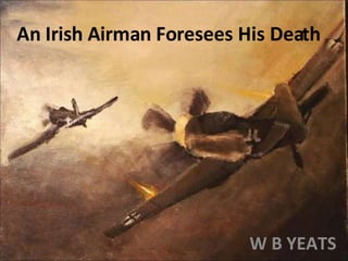 An Irish Airman Foresees His Death W B YEATS 