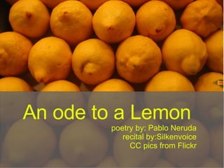 An ode to a Lemon poetry by: Pablo Neruda recital by:Silkenvoice CC pics from Flickr 