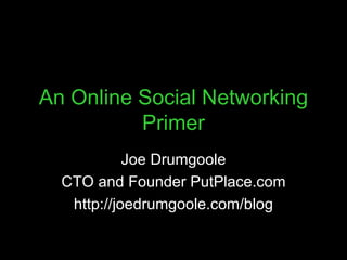 An Online Social Networking Primer Joe Drumgoole CTO and Founder PutPlace.com http://joedrumgoole.com/blog 