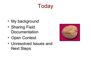 Today My background Sharing Field Documentation Open Context Unresolved Issues and Next Steps 