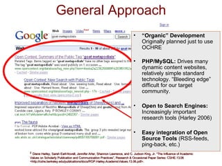 General Approach “ Organic” Development  Originally planned just to use OCHRE PHP/MySQL:  Drives many dynamic content websites, relatively simple standard technology. “Bleeding edge” difficult for our target community. Open to Search Engines:  Increasingly important research tools (Harley 2006) Easy integration of Open Source Tools  (RSS-feeds, ping-back, etc.) 2   Diane Harley, Sarah Earl-Novell, Jennifer Arter, Shannon Lawrence, and C. Judson King, Jr. “The Influence of Academic Values on Scholarly Publication and Communication Practices”, Research & Occasional Paper Series: CSHE.13.06 <http://cshe.berkeley.edu/publications/docs/ROP.Harley.AcademicValues.13.06.pdf>.  