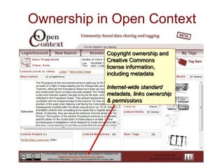 Ownership in Open Context Copyright ownership and Creative Commons license information, including metadata Internet-wide standard metadata, links ownership & permissions 