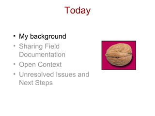 Today My background Sharing Field Documentation Open Context Unresolved Issues and Next Steps 