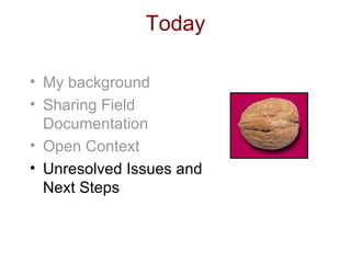 Today My background Sharing Field Documentation Open Context Unresolved Issues and Next Steps 