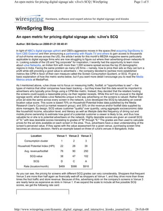 An open metric for pricing digital signage ads: vJive's SCQ | WireSpring                                    Page 1 of 5




                           Hardware, software and expert advice for digital signage and kiosks


 WireSpring Blog
 An open metric for pricing digital signage ads: vJive's SCQ
 Author: Bill Gerba on 2008-01-21 08:40:41

 In light of NBC's digital signage upfront and CBS's aggressive moves in the space (first acquiring SignStorey to
 form CBS Outernet and then announcing a partnership with Ripple TV and others to gain access to thousands
 of out-of-home venues across the US), the article I wrote for this month's MEDIA magazine seems particularly
 applicable to digital signage firms who are now struggling to figure out where their advertising-driven networks fit
 in. Looking outside of the US and quot;big corporatequot; for inspiration, I recently had the opportunity to learn more
 about vJive Networks, an Indian firm with more than 1,000 screens spread across the top 25 demographic
 regions in India. Facing the same problem as many US firms -- namely, how to price their ads so they can turn a
 profit while still providing a good value to advertisers -- the company decided to eschew more established
 metrics like CPM in favor of their own measure called the Screen Consumption Quotient, or SCQ. I'll give a
 basic explanation of how the metric works below, but if you want more detail I encourage you to read the Media
 Metrics article at MediaPost.

 As I mentioned above, vJive chose not to focus on measuring traffic, footfall, or quot;opportunities to seequot; -- the
 types of metrics that other companies have been tracking -- but they knew that this data would be important to
 advertisers who typically price things using a CPM-like metric. Instead, they decided that the retailers hosting
 the screens could supply a reasonable proxy via their register receipts. While this isn't too unusual in the digital
 signage world, what makes vJive Networks unique is the way advertising on the screens is valued. Rather than
 price ad slots the same across every screen in the network, vJive developed the SCQ by tabulating an overall
 location value score. This score is based 70% on Household Potential Index data published by the Media
 Research User's Council (a market research group), and 30% on the revenue and/or footfall data supplied by
 store managers. By design, SCQ values customer quot;qualityquot; over quantity, using aggregate socioeconomic data
 like household income, education level, and literacy as well as lifestyle data like frequency of dining out and
 mobile phone ownership to estimate how good of a potential customer a viewer is likely to be, and thus how
 valuable he or she is to potential advertisers on the network. Highly desirable scores are given an overall SCQ
 of quot;A,quot; with less desirable scores translating to grades of quot;Bquot; through quot;E.quot; The grades are then used to calculate
 prices for the ad slots available on each screen in the area. Thus, advertisers have a clear understanding of the
 screen's perceived value. If they agree with the value assessment for a given venue, purchasing screen time
 becomes an obvious decision. Here's an example based on three of vJive's venues in Bangalore, India:

              Location               Venue 1 Venue 2 Venue 3
        Consumption cluster              1          2          3
  Household Potential Index (HPI)        22         28         39
        Avg. revenue/footfall            76         90        250
             SCQ value                   38         47        102
                SCQ                      D          C          A
       Rate (location/month)           $469       $586       $916

 As you can see, the pricing for screens with different SCQ grades can vary considerably. Shoppers that frequent
 Venue 3 are more than half again as financially well-off as shoppers at Venue 1, and they drive more than three
 times the foot traffic and store revenue. Because of this, advertising slots on the company's screens in Venue 3
 are nearly twice as expensive as slots in Venue 1. If we expand the scale to include all five possible SCQ
 scores, we get the following rate card:




http://www.wirespring.com/dynamic_digital_signage_and_interactive_kiosks_journal/arti...                     28-Feb-08
 