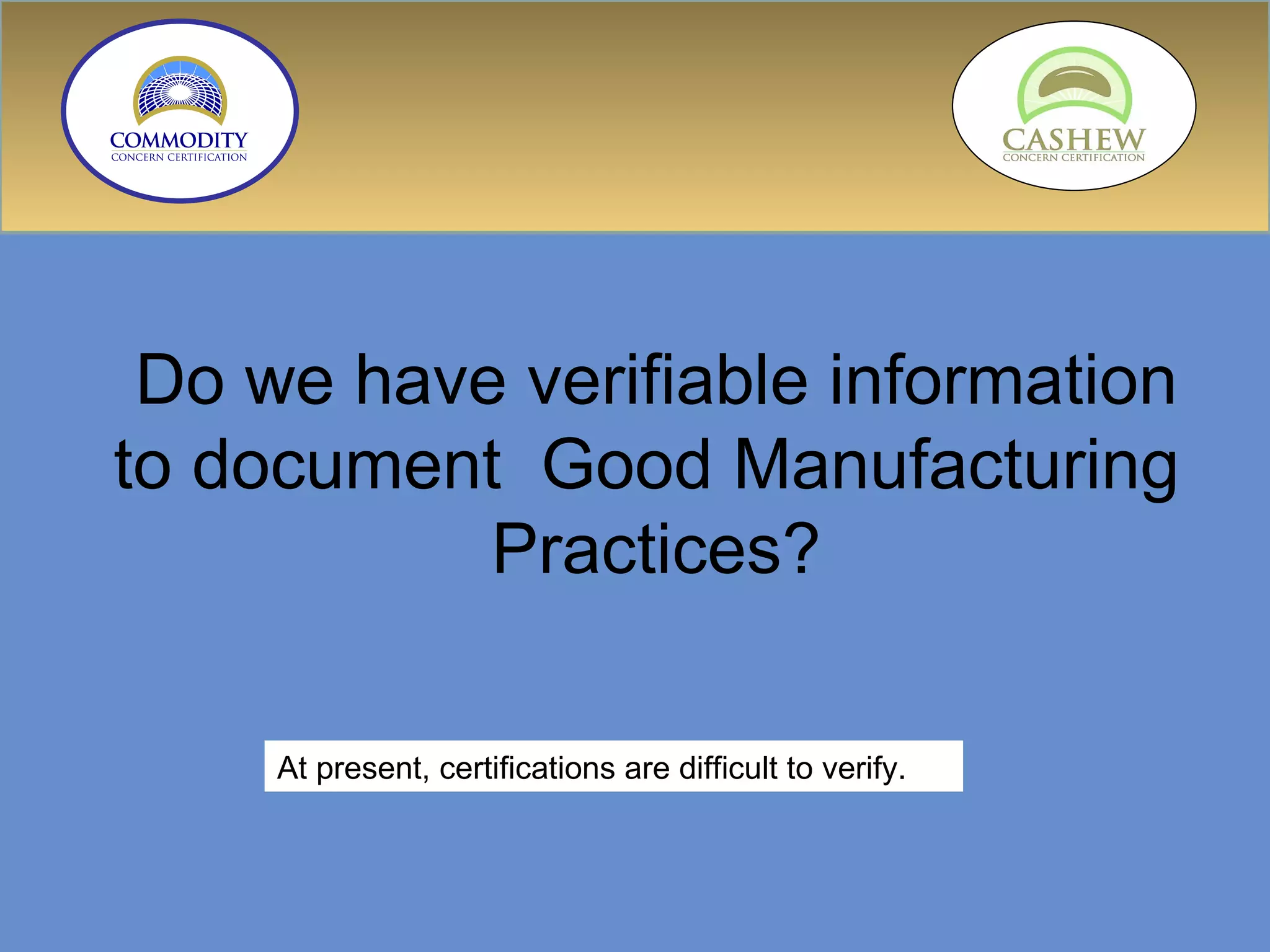 Do we have verifiable information to document  Good Manufacturing  Practices? At present, certifications are difficult to verify.  