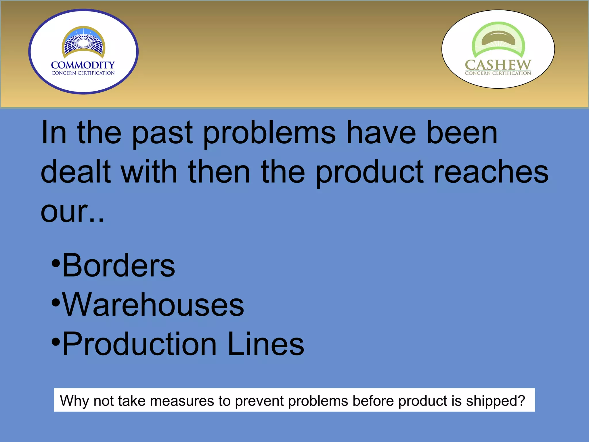 In the past problems have been dealt with then the product reaches our.. Borders Warehouses Production Lines  Why not take measures to prevent problems before product is shipped? 