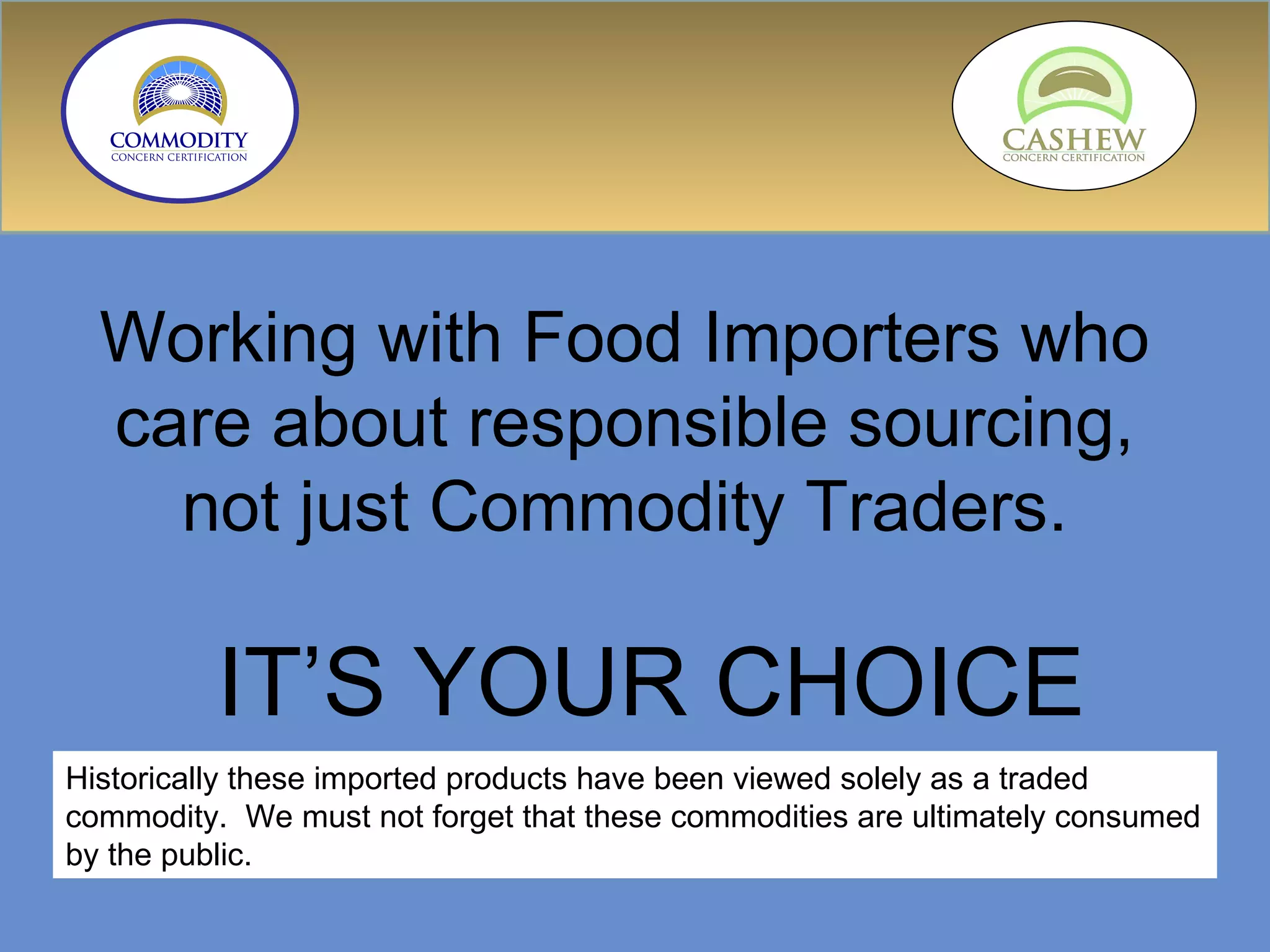 Working with Food Importers who care about responsible sourcing, not just Commodity Traders. IT’S YOUR CHOICE Historically these imported products have been viewed solely as a traded commodity.  We must not forget that these commodities are ultimately consumed by the public.  