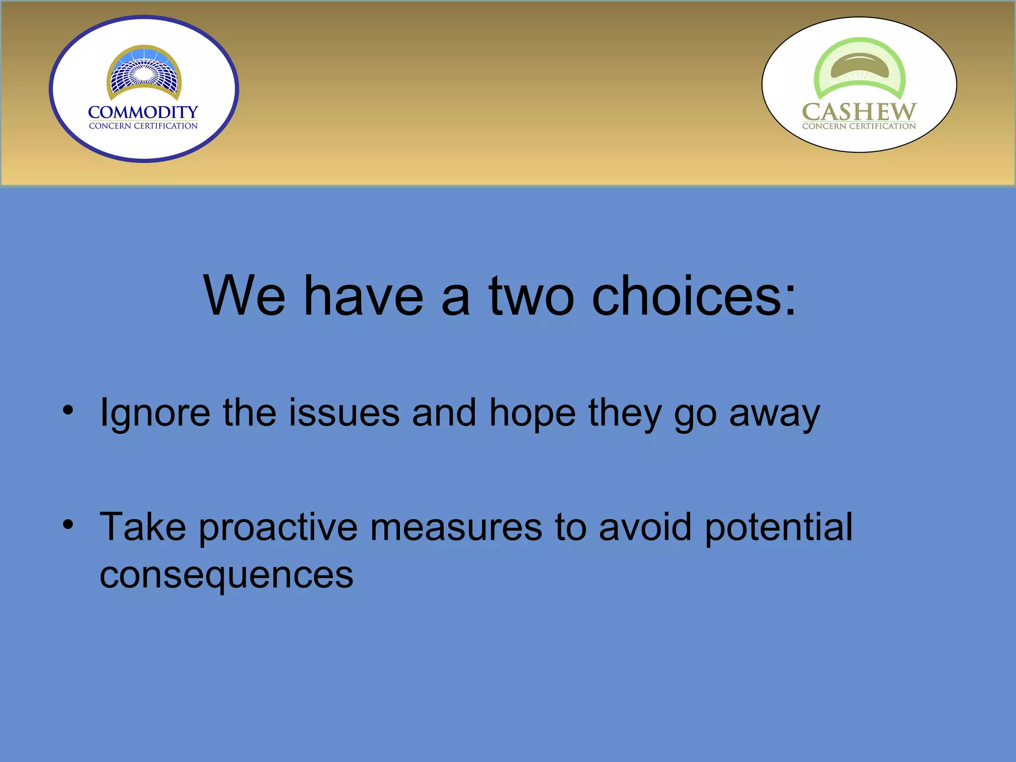 We have a two choices:  Ignore the issues and hope they go away Take proactive measures to avoid potential consequences 
