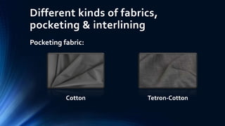 Different kinds of fabrics,
pocketing & interlining
Pocketing fabric:
Cotton Tetron-Cotton
 
