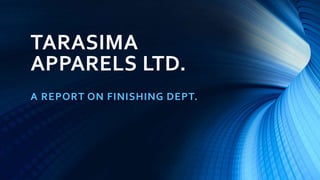 TARASIMA
APPARELS LTD.
A REPORT ON FINISHING DEPT.
 