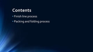 Contents
• Finish line process
• Packing and folding process
 