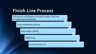 Finish Line Process
Garments undergoes to thread sucker machine
to reduce extra threads.
Loop extension cutting
Raw edge cutting
Buttoning
Extra thread trim
 
