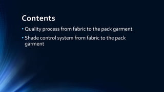 Contents
• Quality process from fabric to the pack garment
• Shade control system from fabric to the pack
garment
 