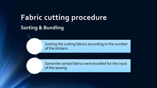 Fabric cutting procedure
Sorting & Bundling
Sorting the cutting fabrics according to the number
of the stickers.
Some the sorted fabrics were bundled for the input
of the sewing.
 