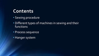 Contents
• Sewing procedure
• Different types of machines in sewing and their
functions
• Process sequence
• Hanger system
 