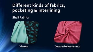 Different kinds of fabrics,
pocketing & interlining
Shell Fabric:
Viscose Cotton-Polyester mix
 