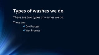 Types of washes we do
There are two types of washes we do.
These are:
Dry Process
Wet Process
 