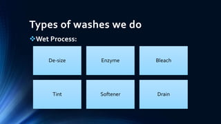 Types of washes we do
Wet Process:
De-size Enzyme Bleach
Tint Softener Drain
 