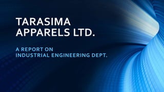 TARASIMA
APPARELS LTD.
A REPORT ON
INDUSTRIAL ENGINEERING DEPT.
 