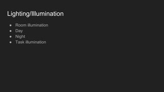 Lighting/Illumination
● Room illumination
● Day
● Night
● Task illumination
 
