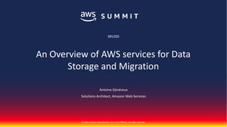© 2018, Amazon Web Services, Inc. or its Affiliates. All rights reserved.
Antoine Généreux
Solutions Architect, Amazon Web Services
SRV205
An Overview of AWS services for Data
Storage and Migration
 