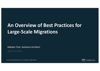 © 2017, Amazon Web Services, Inc. or its Affiliates. All rights reserved.
Rebeker Choi, Solutions Architect
April-25, 2018
An Overview of Best Practices for
Large-Scale Migrations
 