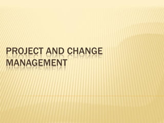 PROJECT AND CHANGE
MANAGEMENT




                     1
 