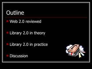 Outline Web 2.0 reviewed  Library 2.0 in theory Library 2.0 in practice Discussion   
