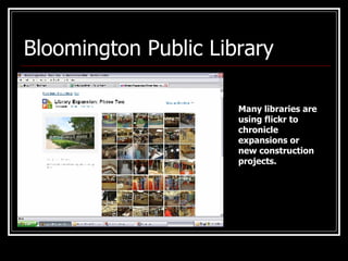 Bloomington Public Library Many libraries are using flickr to chronicle expansions or new construction projects.   