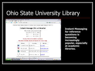 Ohio State University Library Instant Messaging for reference questions is becoming increasingly popular, especially at academic libraries. 