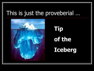 This is just the proveberial … Tip  of the  Iceberg 