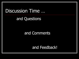 Discussion Time … and Questions and Comments and Feedback! 