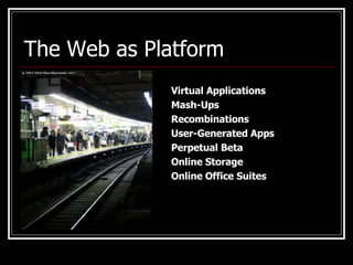 The Web as Platform Virtual Applications Mash-Ups Recombinations User-Generated Apps Perpetual Beta Online Storage Online Office Suites 