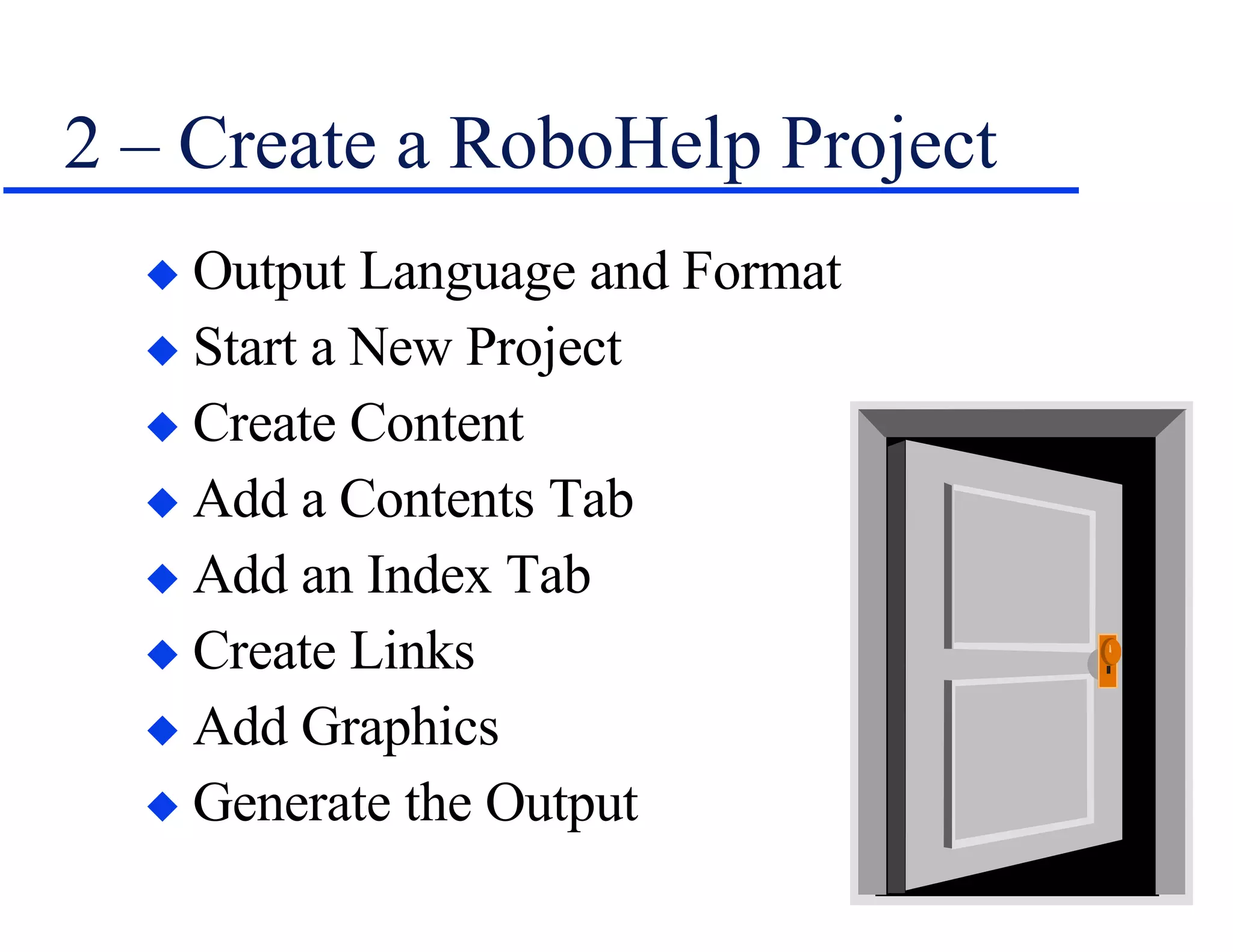 2 – Create a RoboHelp Project Output Language and Format   Start a New Project Create Content Add a Contents Tab Add an Index Tab Create Links Add Graphics Generate the Output 