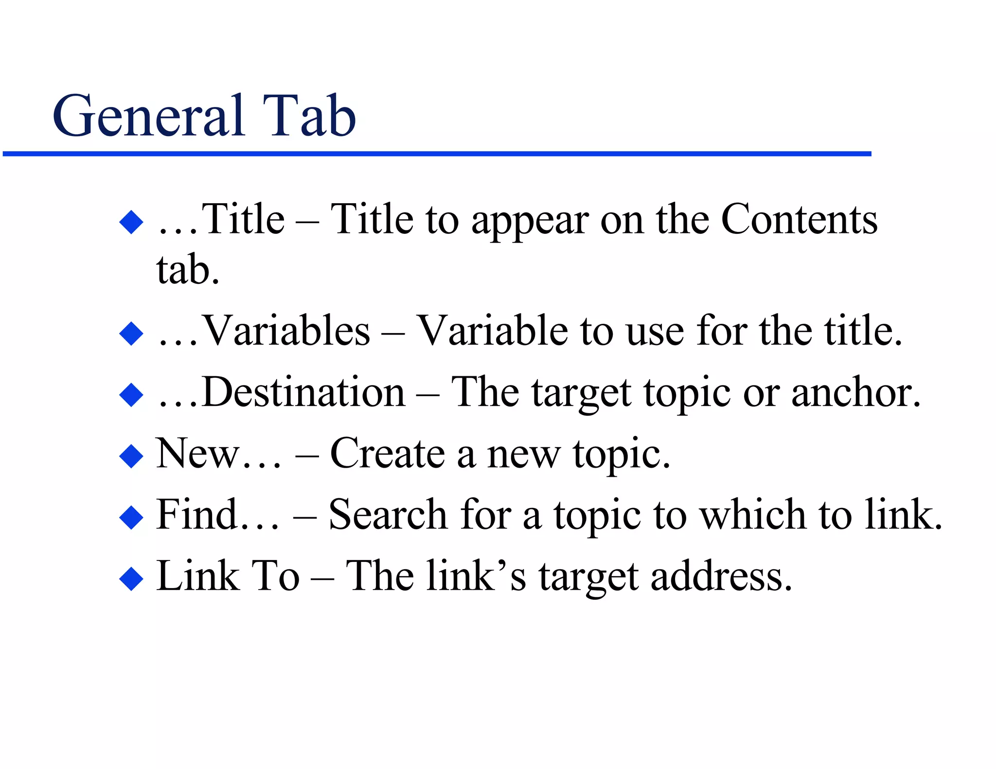 General Tab …Title – Title to appear on the Contents tab. …Variables – Variable to use for the title. …Destination – The target topic or anchor. New… – Create a new topic. Find… – Search for a topic to which to link. Link To – The link’s target address. 