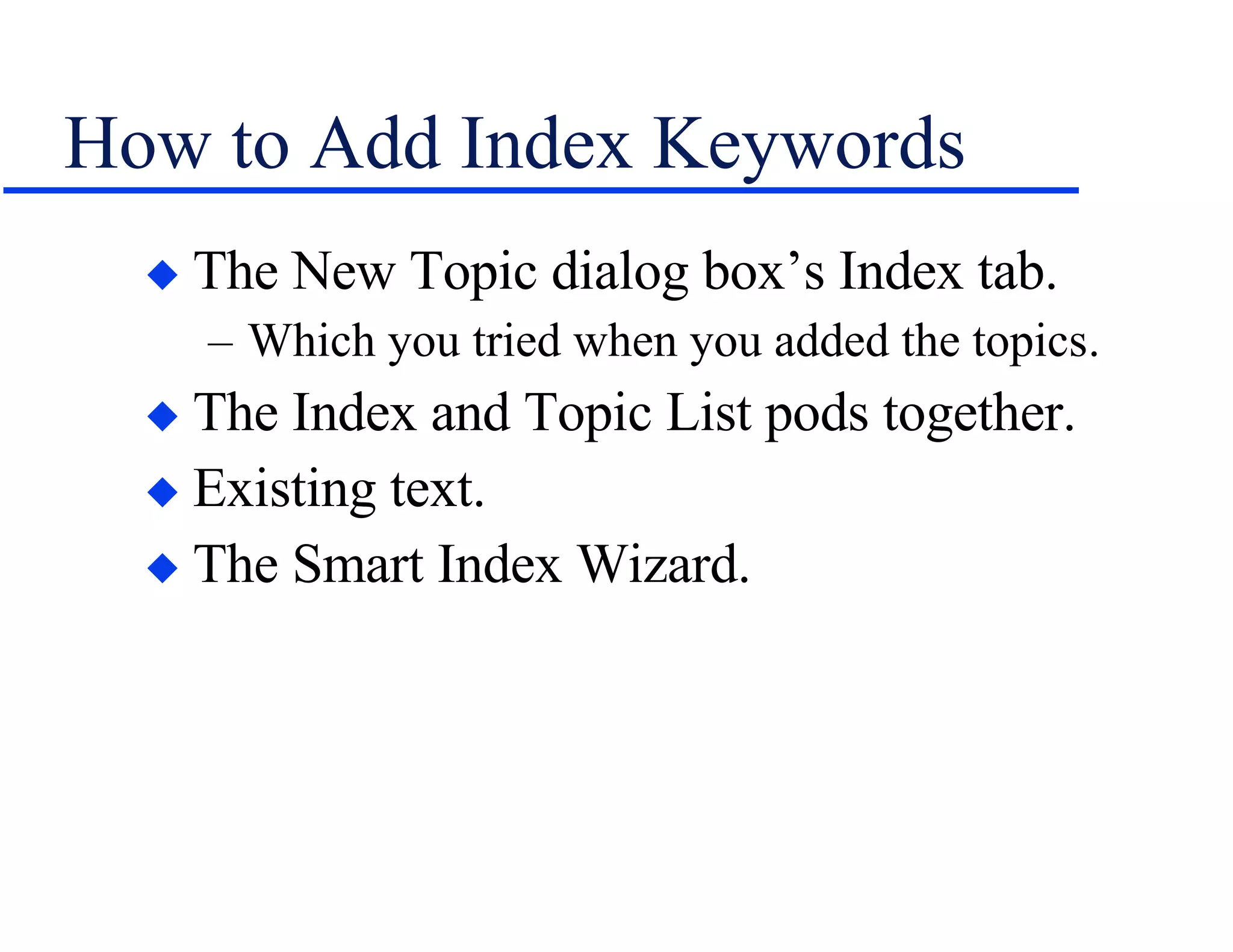 How to Add Index Keywords The New Topic dialog box’s Index tab. Which you tried when you added the topics. The Index and Topic List pods together. Existing text. The Smart Index Wizard. 