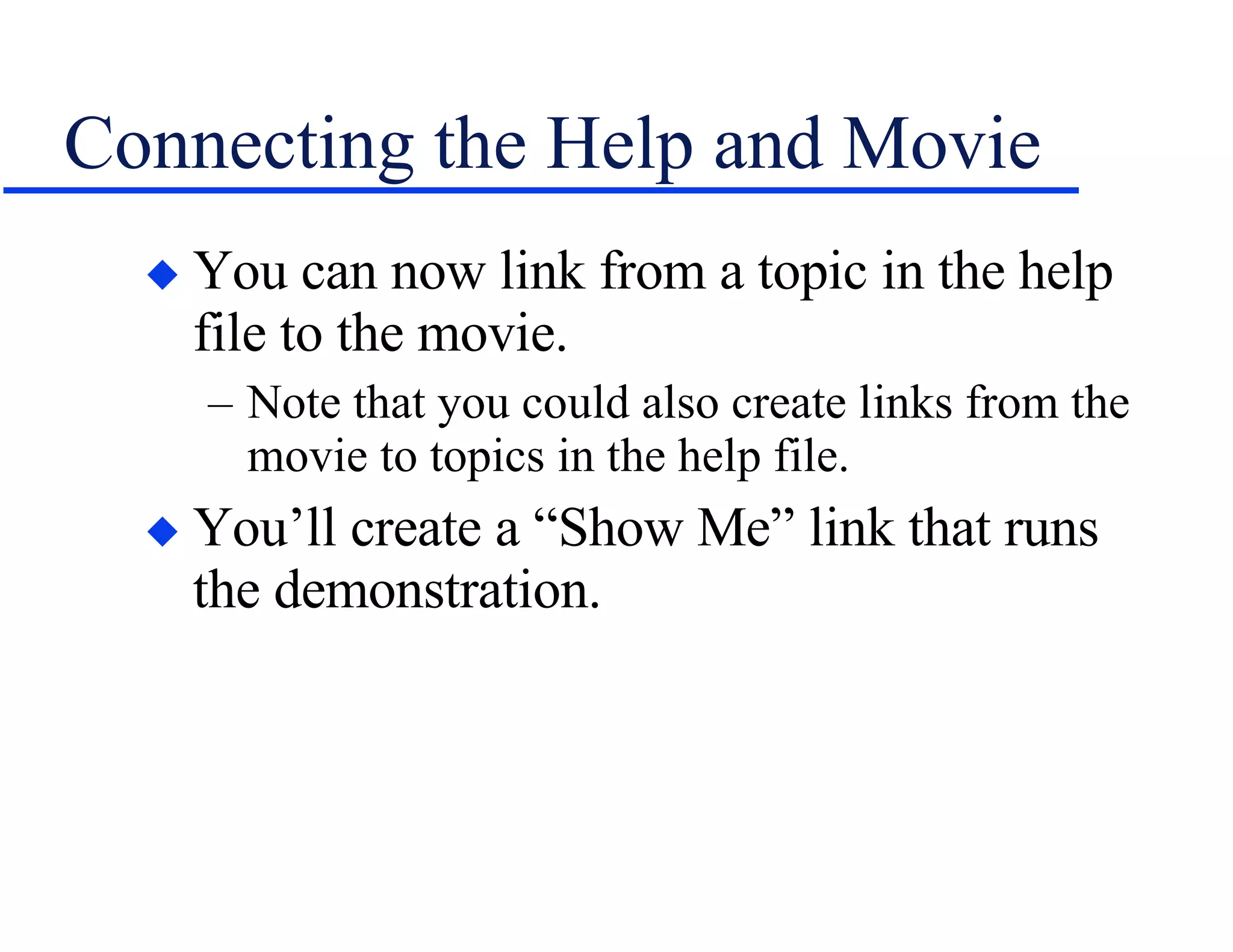 Connecting the Help and Movie You can now link from a topic in the help file to the movie. Note that you could also create links from the movie to topics in the help file. You’ll create a “Show Me” link that runs the demonstration. 