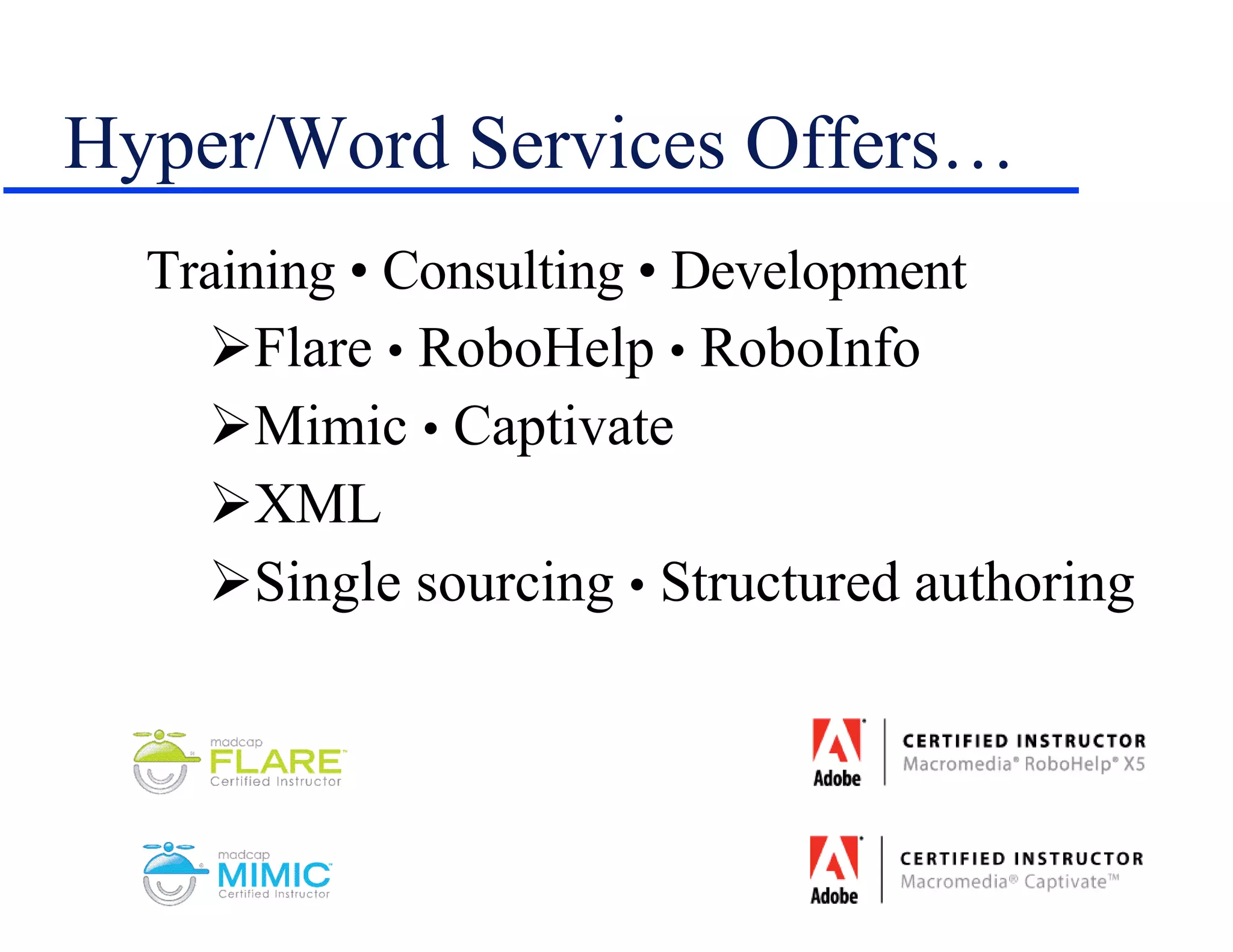 Hyper/Word Services Offers… Training • Consulting • Development Flare  •  RoboHelp  •  RoboInfo Mimic  •  Captivate XML Single sourcing  •  Structured authoring 