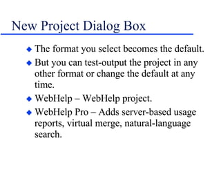 New Project Dialog Box The format you select becomes the default. But you can test-output the project in any other format or change the default at any time. WebHelp – WebHelp project. WebHelp Pro – Adds server-based usage reports, virtual merge, natural-language search. 