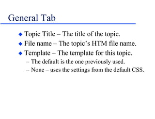 General Tab Topic Title – The title of the topic. File name – The topic’s HTM file name. Template – The template for this topic. The default is the one previously used. None – uses the settings from the default CSS. 