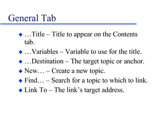 General Tab …Title – Title to appear on the Contents tab. …Variables – Variable to use for the title. …Destination – The target topic or anchor. New… – Create a new topic. Find… – Search for a topic to which to link. Link To – The link’s target address. 