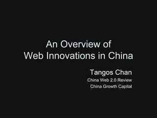 An Overview of
Web Innovations in China
              Tangos Chan
             China Web 2.0 Review
              China Growth Capital